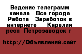 Ведение телеграмм канала - Все города Работа » Заработок в интернете   . Карелия респ.,Петрозаводск г.